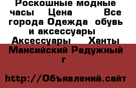 Роскошные модные часы  › Цена ­ 160 - Все города Одежда, обувь и аксессуары » Аксессуары   . Ханты-Мансийский,Радужный г.